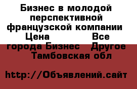 Бизнес в молодой перспективной французской компании › Цена ­ 30 000 - Все города Бизнес » Другое   . Тамбовская обл.